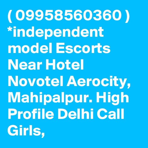 ( 09958560360 ) *independent model Escorts Near Hotel Novotel Aerocity, Mahipalpur. High Profile Delhi Call Girls, 