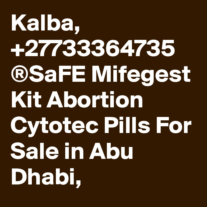 Kalba, +27733364735 ®SaFE Mifegest Kit Abortion Cytotec Pills For Sale in Abu Dhabi, 