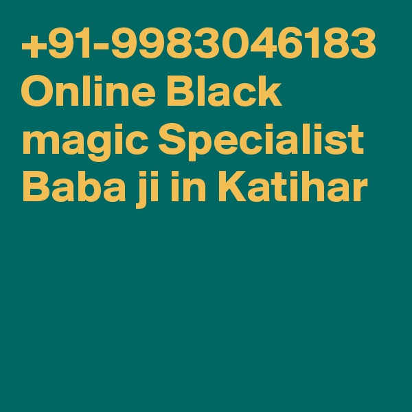 +91-9983046183 Online Black magic Specialist Baba ji in Katihar 
