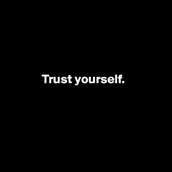 



         
             Trust yourself.





