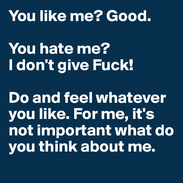 You like me? Good.

You hate me? 
I don't give Fuck!

Do and feel whatever you like. For me, it's not important what do you think about me.