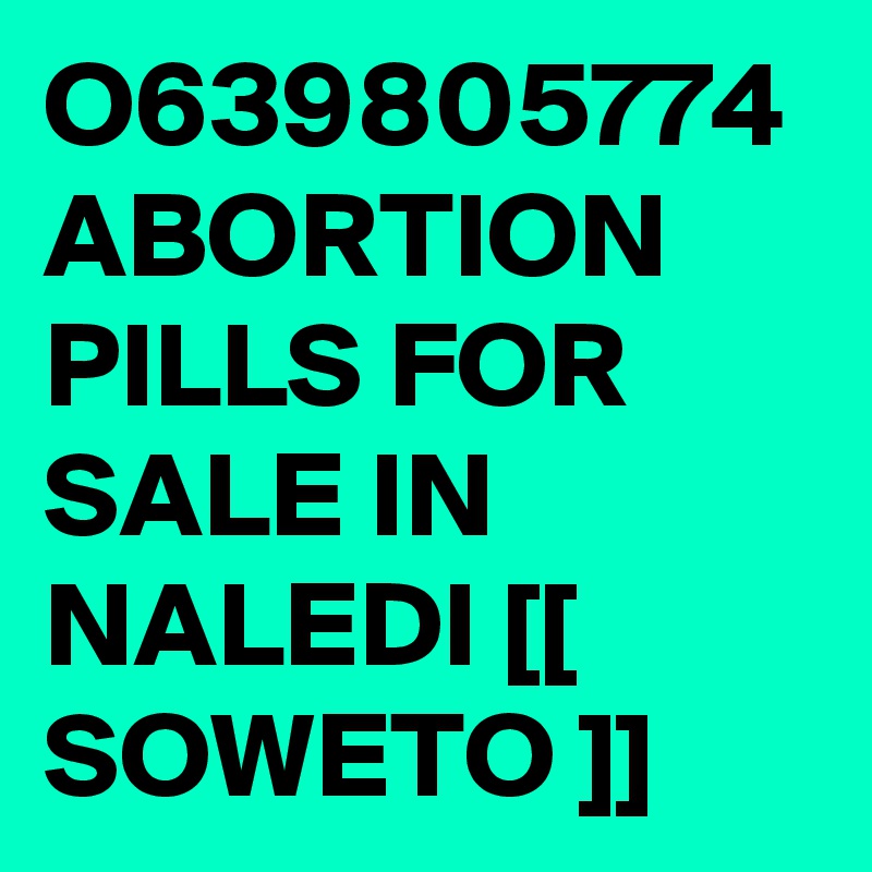 O639805774 ABORTION PILLS FOR SALE IN NALEDI [[ SOWETO ]]