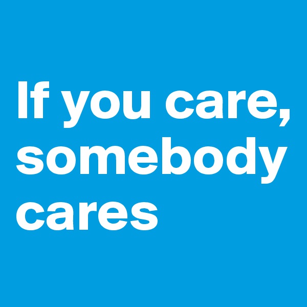 
If you care, somebody cares