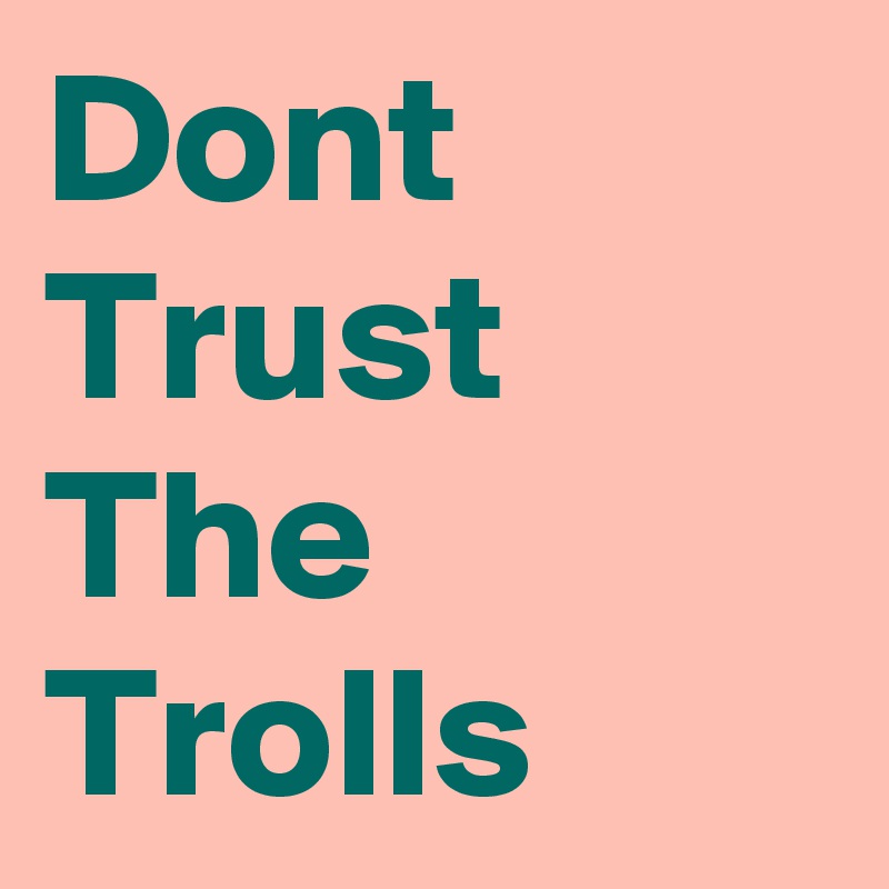 Dont
Trust
The
Trolls