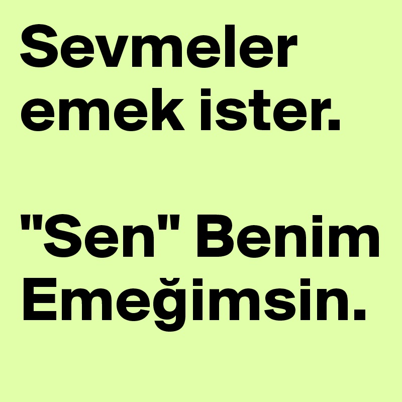 Sevmeler emek ister.
 
"Sen" Benim Emegimsin.