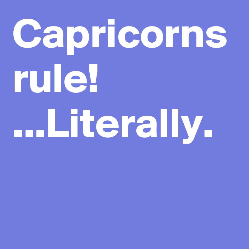 Capricorns rule!
...Literally.