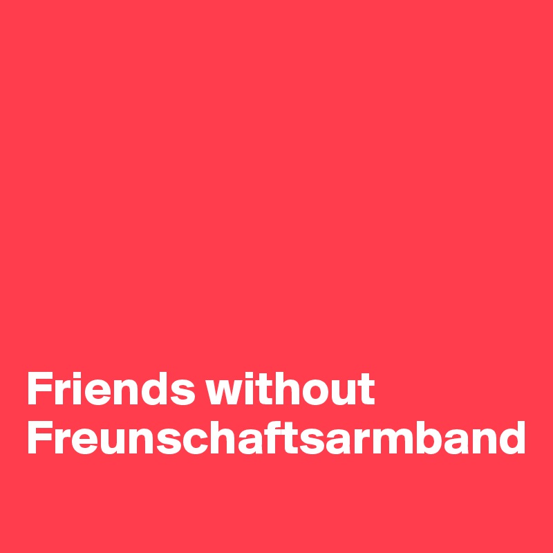 






Friends without Freunschaftsarmband