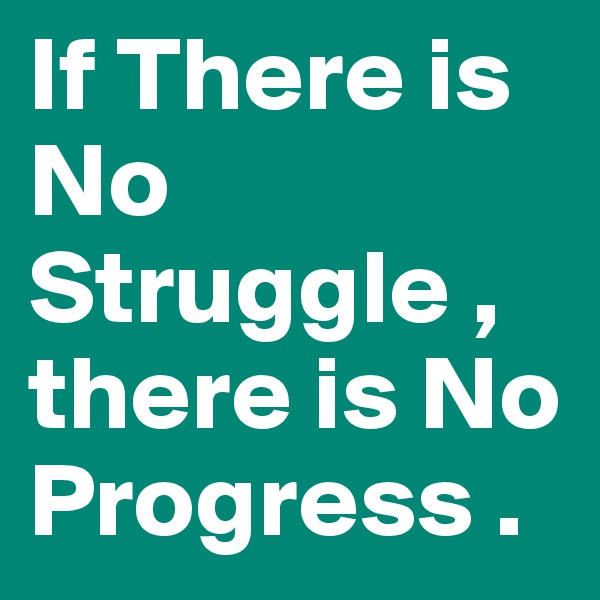 If There is No Struggle , there is No Progress .
