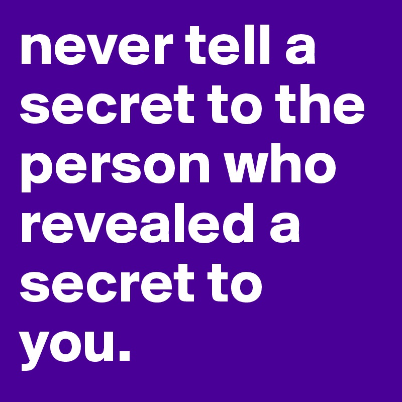 never tell a secret to the person who revealed a secret to you.