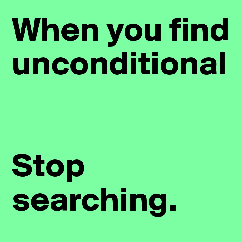 When you find unconditional


Stop searching. 