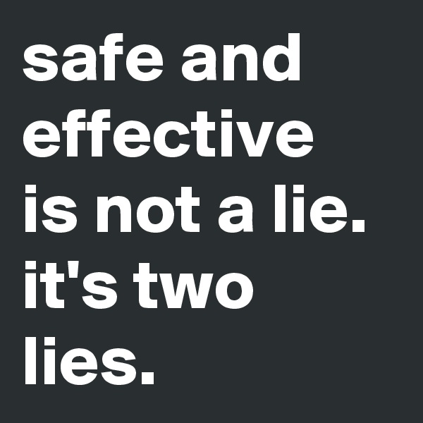 safe and effective 
is not a lie. it's two lies.