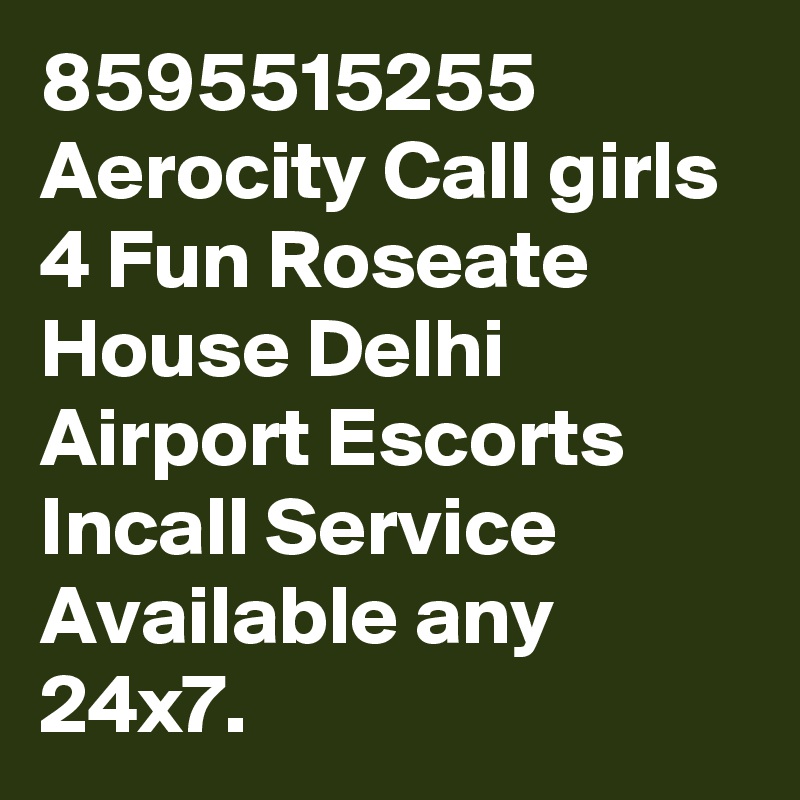 8595515255 Aerocity Call girls 4 Fun Roseate House Delhi Airport Escorts Incall Service Available any 24x7.