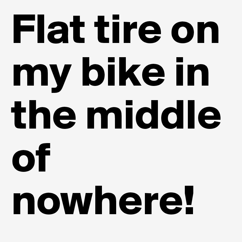 Flat tire on my bike in the middle of nowhere!