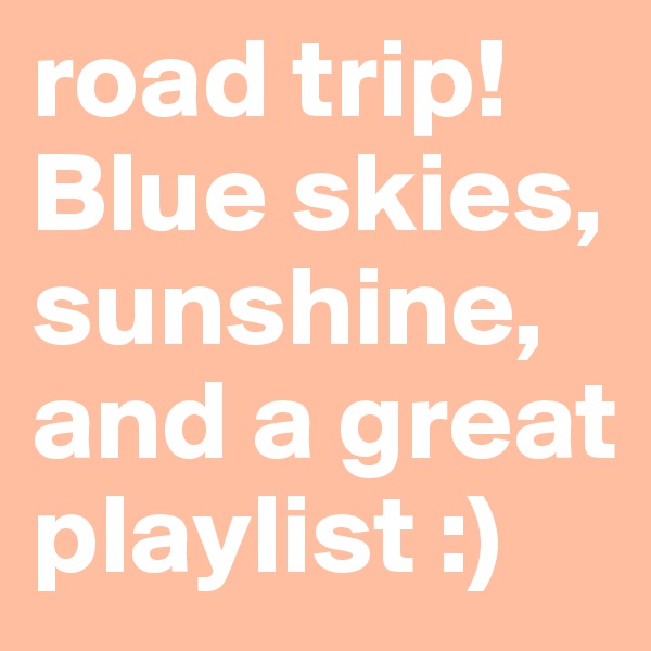 road trip! Blue skies, sunshine, and a great playlist :)