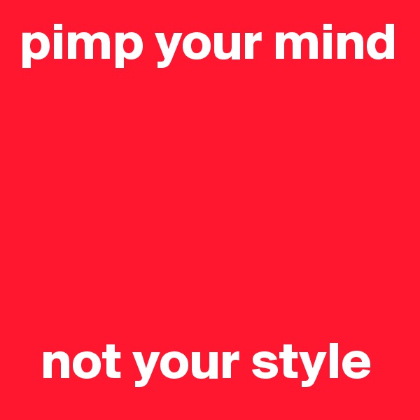 pimp your mind 





  not your style 