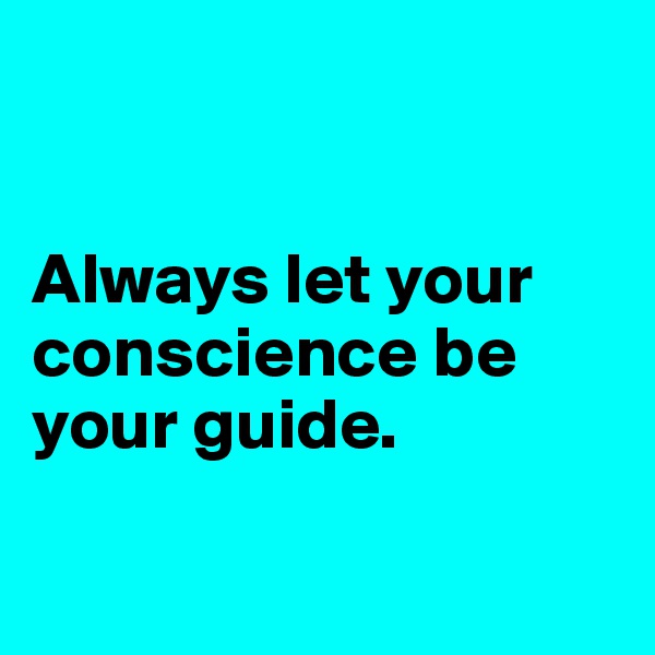 


Always let your conscience be your guide.

