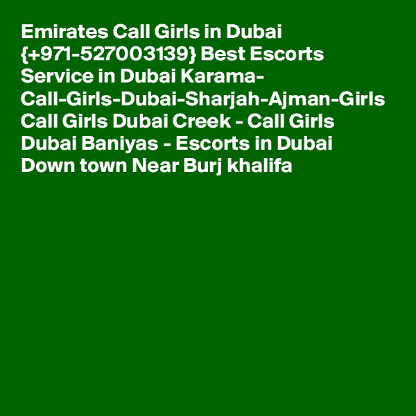 Emirates Call Girls in Dubai {+971-527003139} Best Escorts Service in Dubai Karama- Call-Girls-Dubai-Sharjah-Ajman-Girls Call Girls Dubai Creek - Call Girls Dubai Baniyas - Escorts in Dubai Down town Near Burj khalifa 