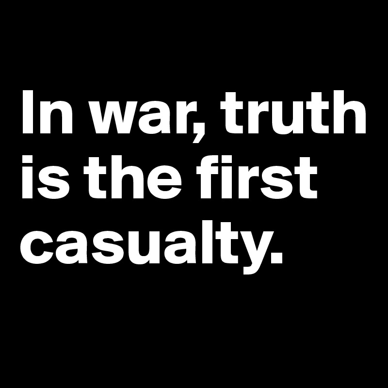 
In war, truth is the first 
casualty.
