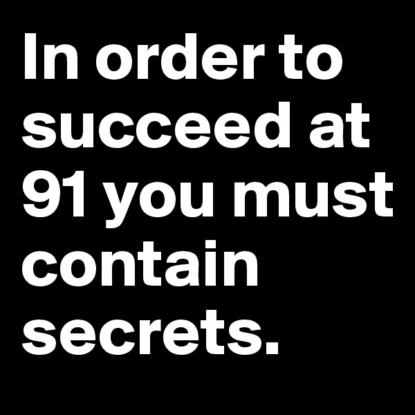 In order to succeed at 91 you must contain secrets.
