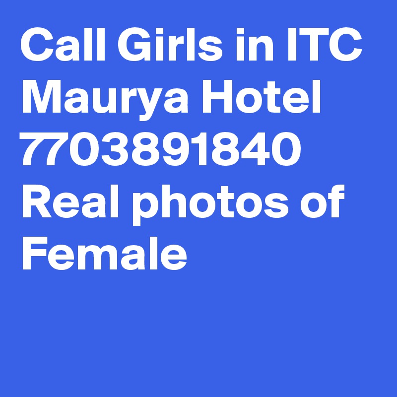 Call Girls in ITC Maurya Hotel 7703891840 Real photos of Female   

