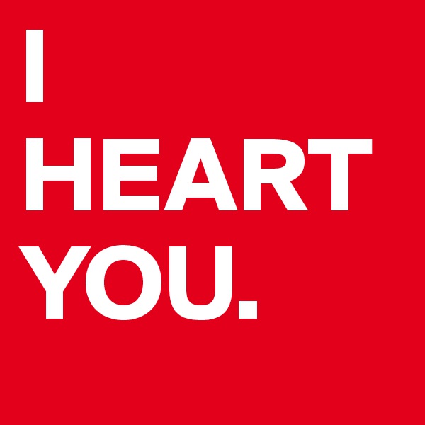 I HEART 
YOU.
