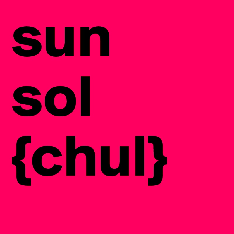 sun
sol
{chul}