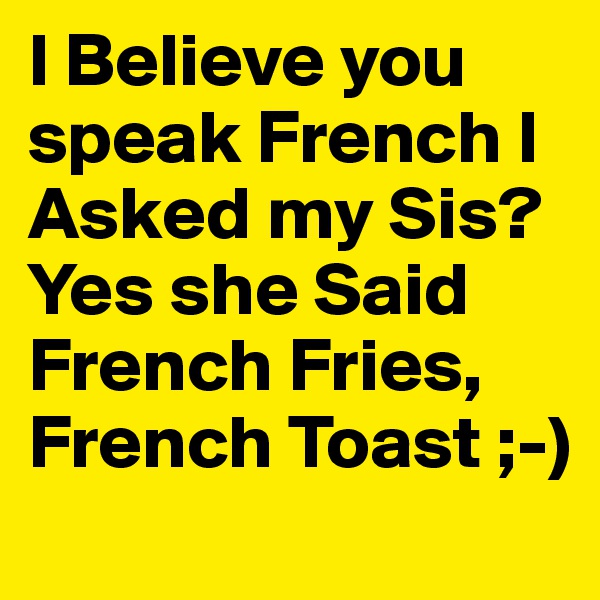 I Believe you speak French I Asked my Sis?
Yes she Said 
French Fries, French Toast ;-)