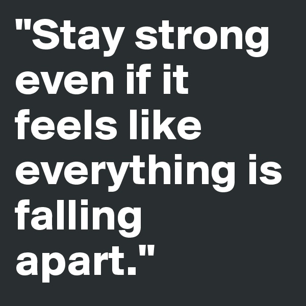 "Stay strong even if it feels like everything is falling apart."