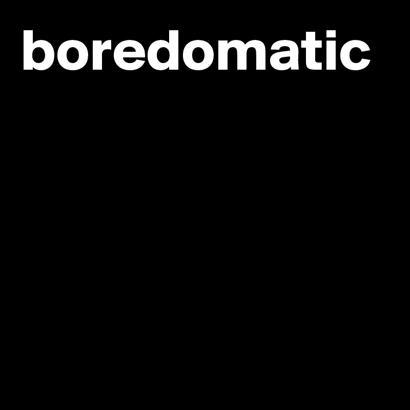 boredomatic