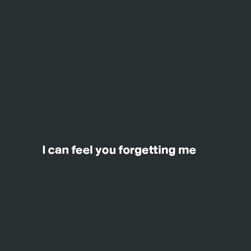 









            I can feel you forgetting me






