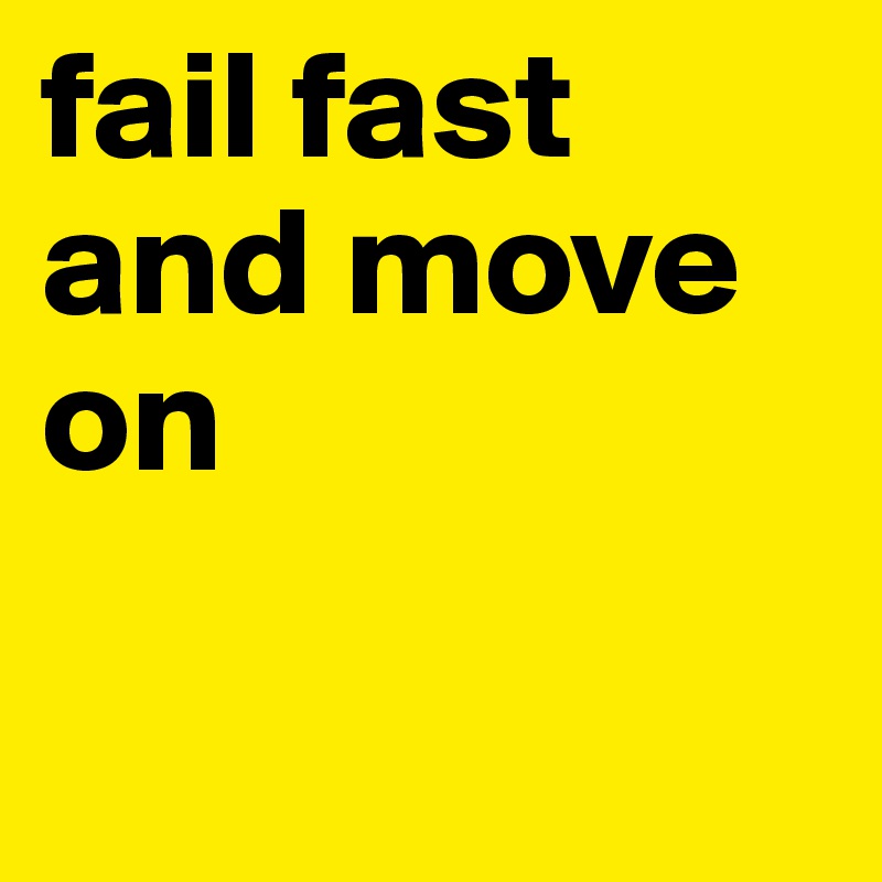 fail fast and move on 

