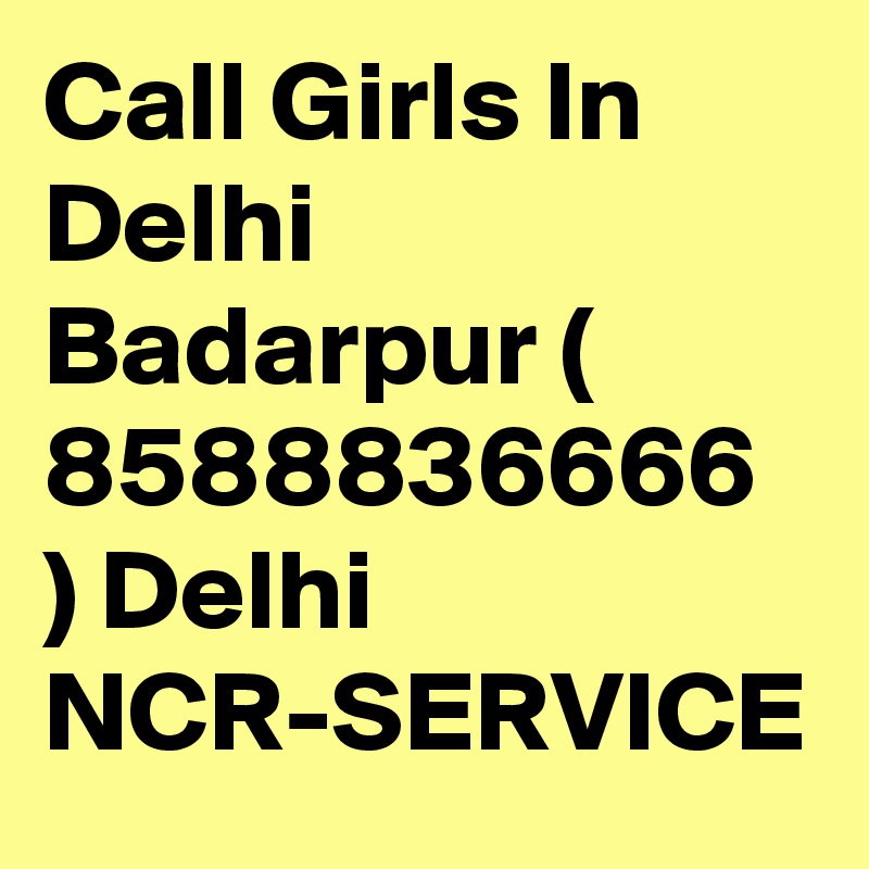 Call Girls In Delhi Badarpur ( 8588836666 ) Delhi NCR-SERVICE