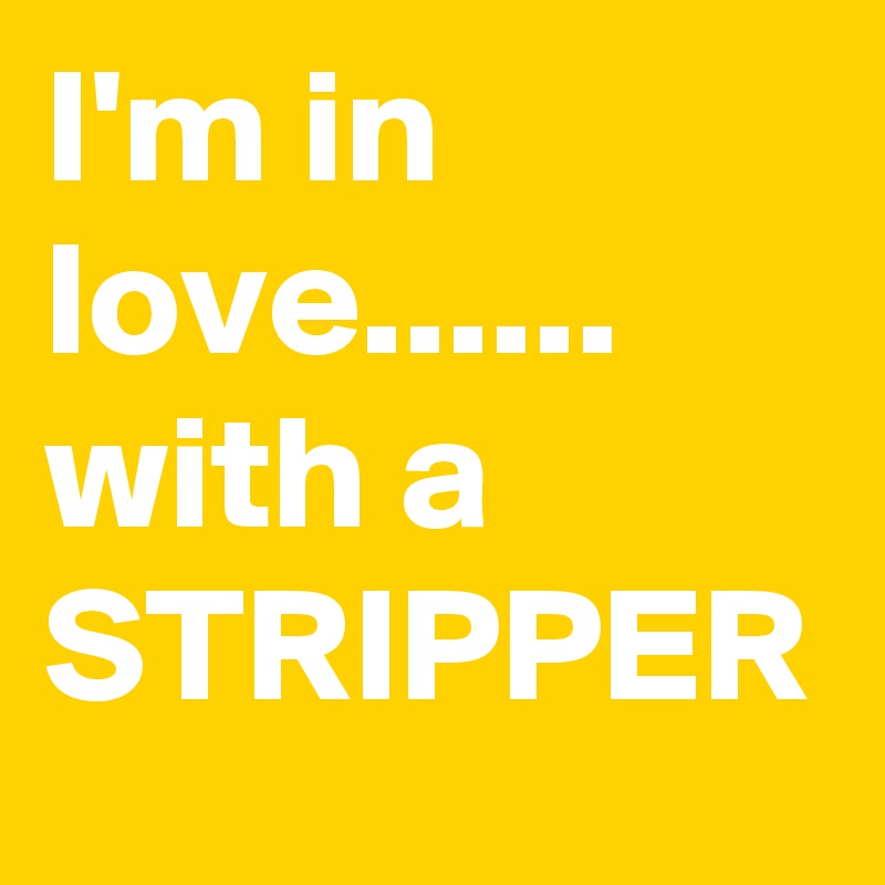 I'm in love......
with a STRIPPER