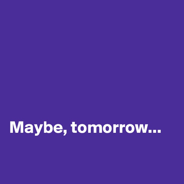 





Maybe, tomorrow...

