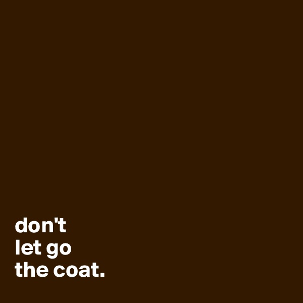 








don't
let go
the coat.