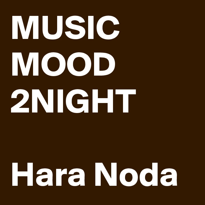 MUSIC MOOD 2NIGHT

Hara Noda