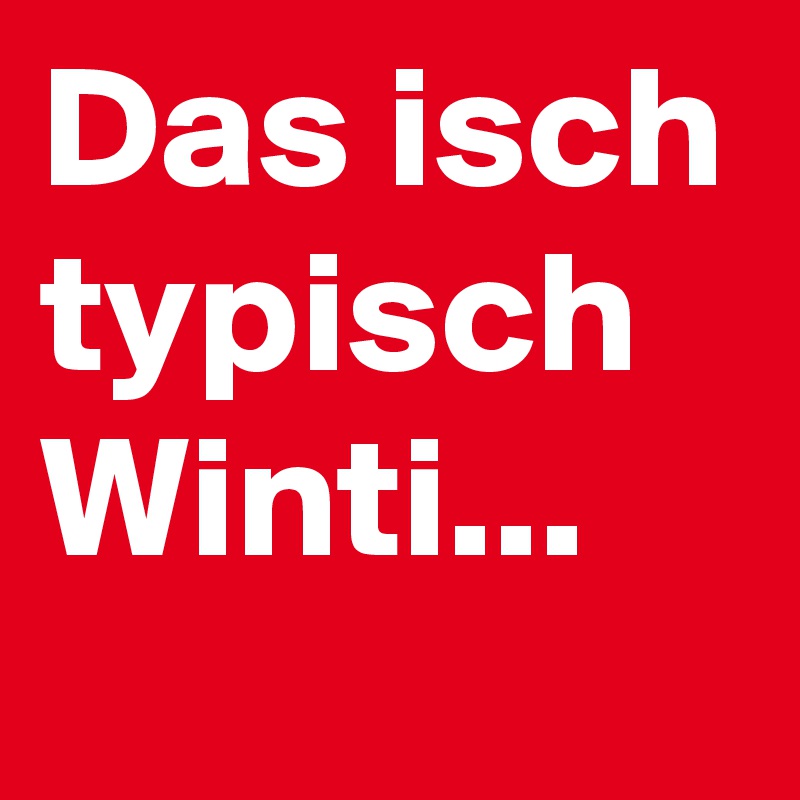 Das isch typisch Winti...