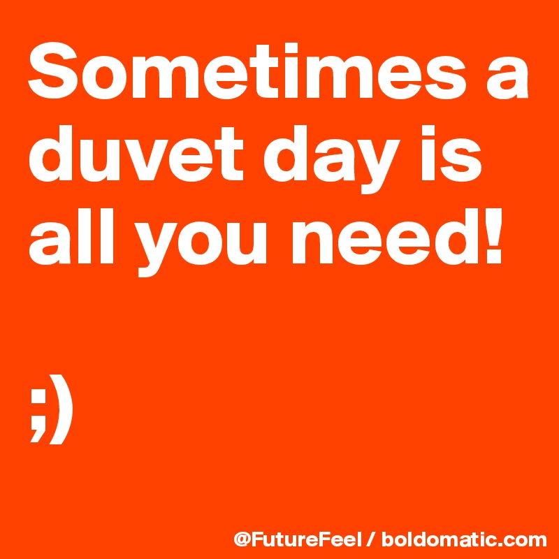 Sometimes a duvet day is all you need! 

;)