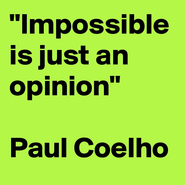 "Impossible is just an opinion"

Paul Coelho