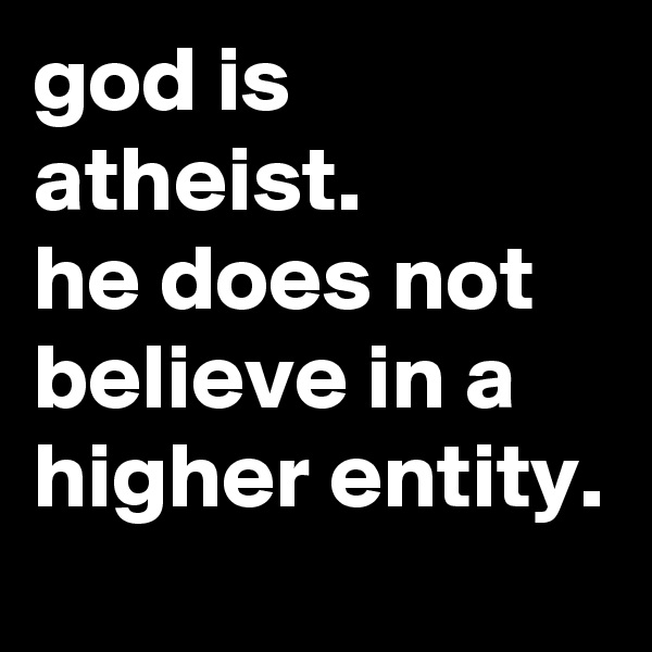 god is atheist.
he does not believe in a higher entity.