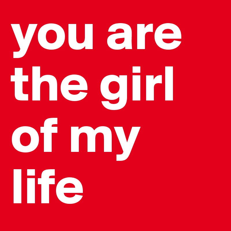 you are the girl of my life