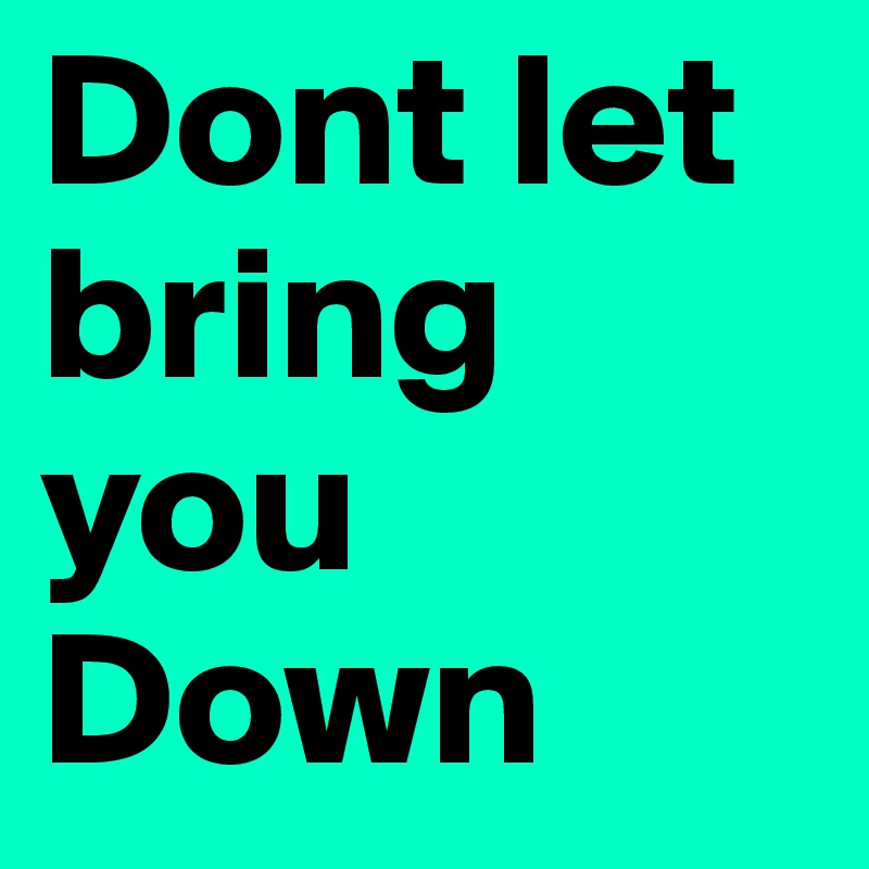 Dont let bring you Down