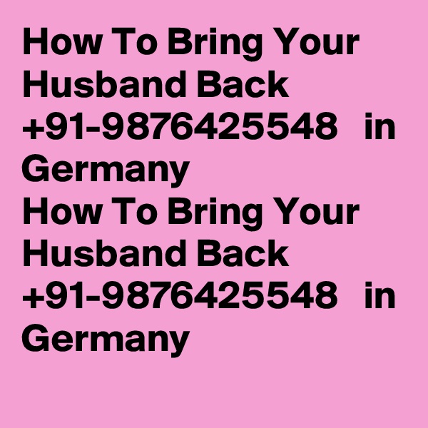 How To Bring Your Husband Back +91-9876425548   in Germany
How To Bring Your Husband Back +91-9876425548   in Germany
