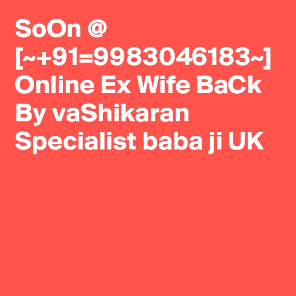 SoOn @ [~+91=9983046183~] Online Ex Wife BaCk By vaShikaran Specialist baba ji UK  
