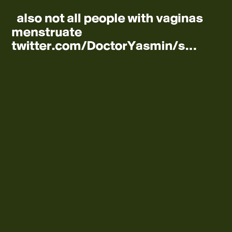   also not all people with vaginas menstruate twitter.com/DoctorYasmin/s…
