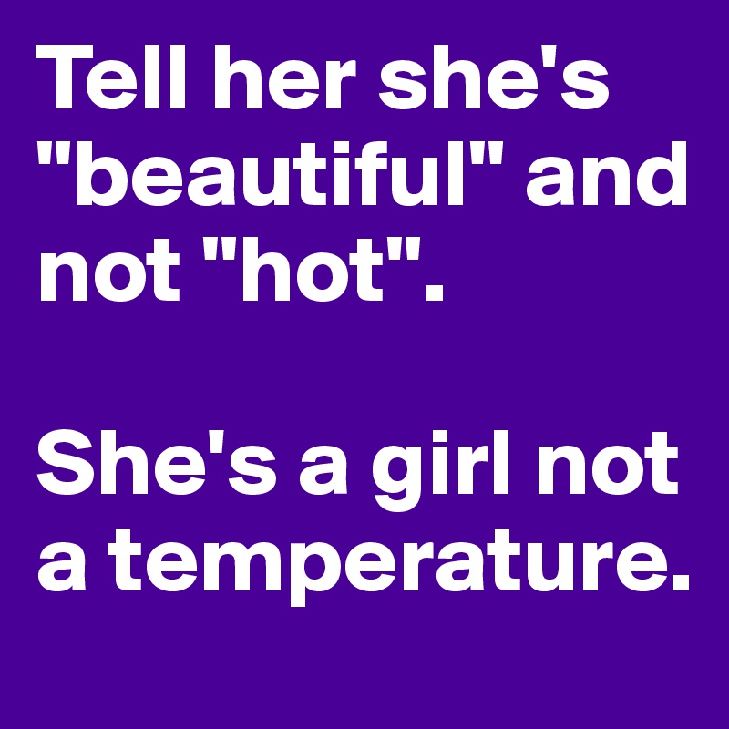 Tell her she's "beautiful" and not "hot". 

She's a girl not a temperature. 