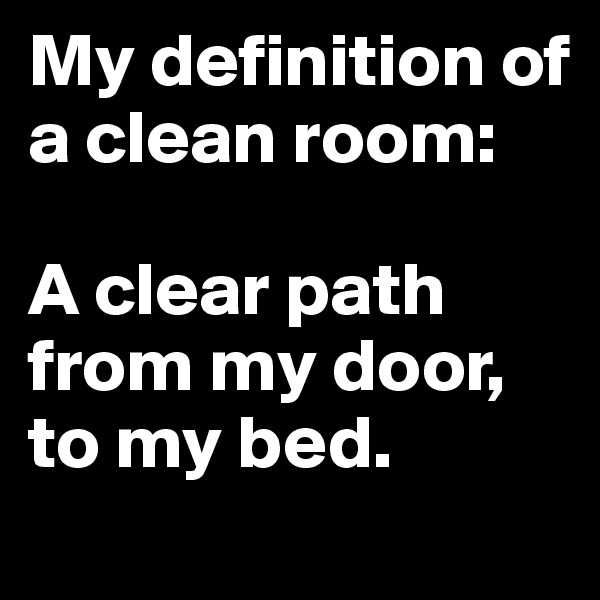My definition of a clean room: 

A clear path from my door, to my bed.
