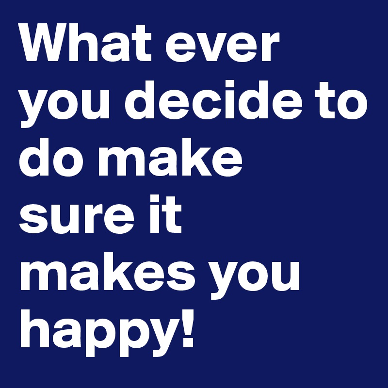 What ever you decide to do make sure it makes you happy!