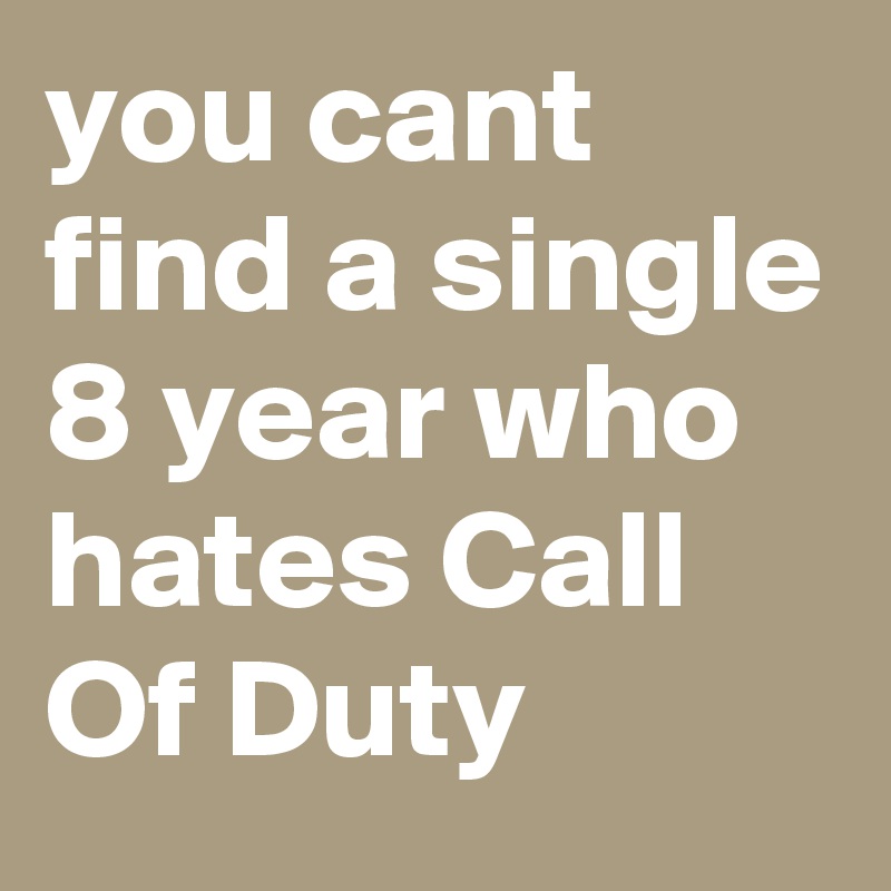 you cant find a single 8 year who hates Call Of Duty