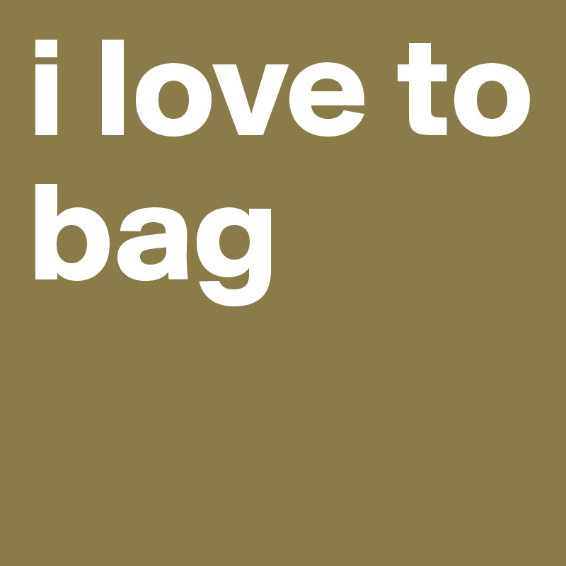 i love to bag